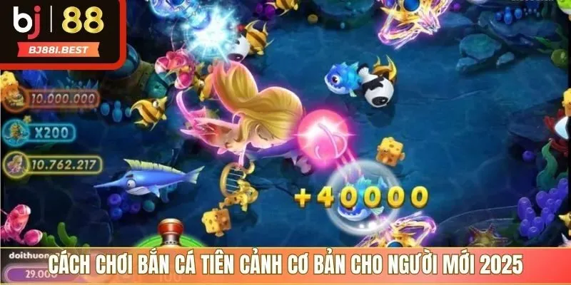 Cách chơi bắn cá tiên cảnh cơ bản cho người mới 2025