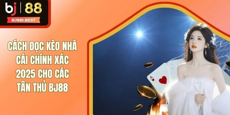 Cách Đọc Kèo Nhà Cái Chuẩn Nhất Hệ Thống BJ88 Cho Tân Thủ