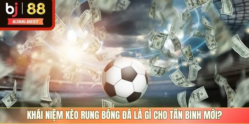 Khái niệm kèo rung bóng đá là gì cho tân binh mới?