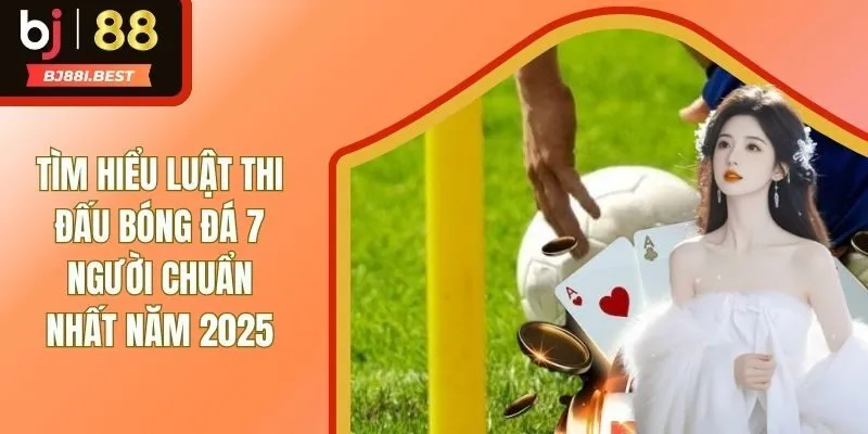Tìm Hiểu Luật Thi Đấu Bóng Đá 7 Người Chuẩn Nhất Năm 2025