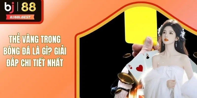 Thẻ Vàng Trong Bóng Đá Là Gì? Top 5+ Điều Cần Biết